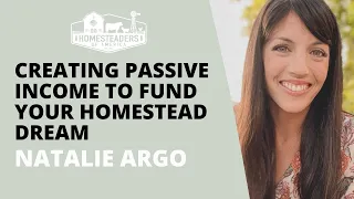Creating Passive Income to Fund Your Homestead Dream | Natalie Argo of Hey It’s a Good Life