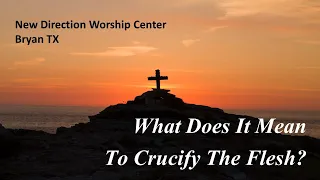 Pastor Ken Smith - What Does It Mean To Crucify The Flesh
