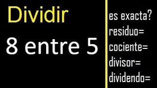 Dividir 8 entre 5 , residuo , es exacta o inexacta la division , cociente dividendo divisor ?