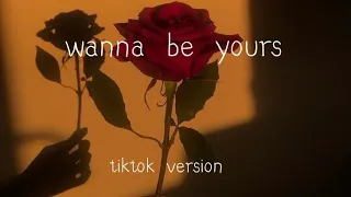 Wanna be yours ( tiktok version )