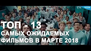 ТОП - 13 самых ожидаемых фильмов марта 2018