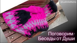 Беседы от Души💞  Поговорим? О чем? Обо всём 💞 И о вязании тоже🧶