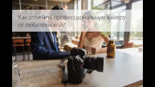 Как отличить профессиональную камеру от любительской?