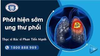 Phát hiện sớm Ung thư phổi - Thạc sĩ Bác sĩ Phan Tiến Mạnh - Trung tâm Ung bướu