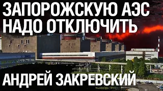 Запорожскую АЭС надо отключить. Энергетический шантаж России привел к шизофрении. Андрей Закревский