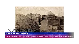 Изменяя топонимы, Армения пыталась искоренить азербайджанское историческое наследие