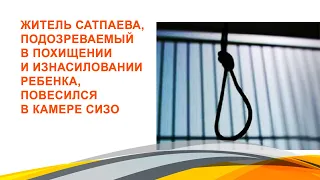 Житель Сатпаева, подозреваемый в похищении и изнасиловании ребенка, повесился в камере СИЗО.