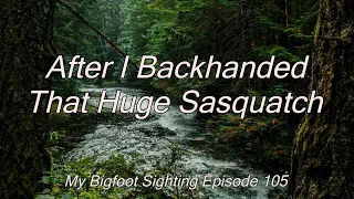 AFTER I Backhanded That Huge Sasquatch - My Bigfoot Sighting Episode 105