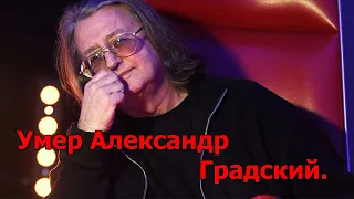 Умер Александр Градский.