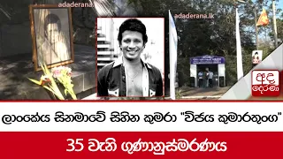 ලාංකේය සිනමාවේ සිහින කුමරා "විජය කුමාරතුංග" 35 වැනි ගුණානුස්මරණය