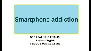 BBC 6 Minute English (Subtitle)- Learn to talk about Smartphone Addiction in 6 minutes