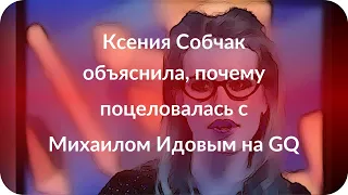Ксения Собчак объяснила, почему поцеловалась с Михаилом Идовым на GQ