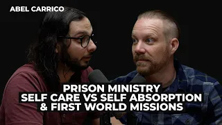 Abel Carrico: Prison Ministry, Self Care vs Self Absorption, and First World Missions