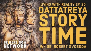 Dr. Robert Svoboda's Living with Reality Ep. 20: Dattatreya Story Time