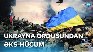 Ukrayna ordusunun əks-hücumları davam edir - Müharibə barədə ən son xəbərlər BİRBAŞA BAĞLANTIDA