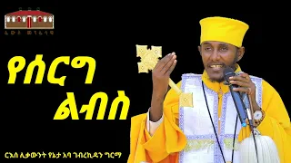 🔴የሰርግ ልብስ || እጅግ ድንቅ ትምህርት በርእሰ ሊቃውንት አባ ገብረኪዳን ግርማ | Wedding Cloth |Aba Gebrekidan New Sibket  2023