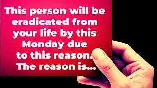 This person will be eradicated from your life by this Monday due to this reason. The reason is...