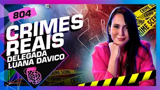 CRIMES REAIS: DELEGADA LUANA DAVICO - Inteligência Ltda. Podcast #804