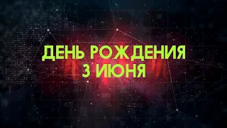 Люди рожденные 3 июня День рождения 3 июня Дата рождения 3 июня правда о людях