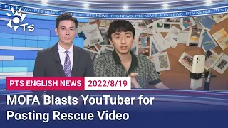 20220819 PTS English News公視英語新聞｜MOFA Blasts YouTuber for Posting Rescue Video