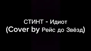 СТИНТ - ИДИОТ (COVER BY РЕЙС ДО ЗВЁЗД)