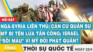 Thời sự Quốc tế 22/4, Nga-Syria liên thủ;căn cứ Mỹ bị tấn công; Israel“sôi máu” vì Mỹ đòi phạt quân?