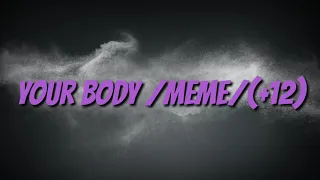 YOUR BODY /meme/ (_+12_)