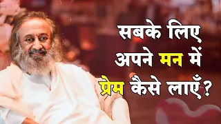 सबके लिए अपने मन में प्रेम कैसे लाएँ? | Gurudev Hindi