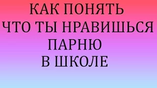 8 ПРИЧИН КАК ПОНЯТЬ ЧТО ТЫ НРАВИШЬСЯ ПАРНЮ В ШКОЛЕ