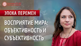 Про объективность и субъективность. Цикл: Эпоха перемен | Глазами Души