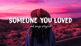 Someone You Loved ♫ Sad songs playlist for broken hearts ~ Depressing Songs That Will Make You Cry