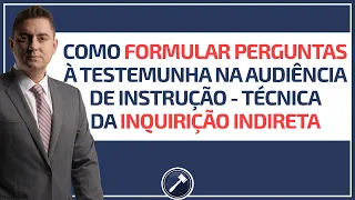 Como formular perguntas à testemunha na audiência de instrução - Técnica da Inquirição indireta