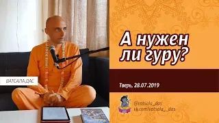 А нужен ли Гуру? (Тверь, 28.07.2019) Ватсала дас.