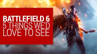 Battlefield 6 - 5 Things we'd love to see