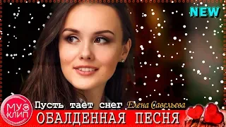 Пусть тает снег Елена Савельева ОБАЛДЕННАЯ ПЕСНЯ !!! Новинки 2019 ✅🔴❤️