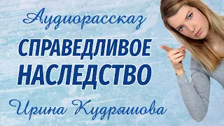 СПРАВЕДЛИВОЕ НАСЛЕДСТВО. Аудиорассказ. Ирина Кудряшова