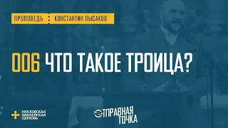 [ОТПРАВНАЯ ТОЧКА 006] Понимание Троицы формирует восприятие жизни (Константин Лысаков)