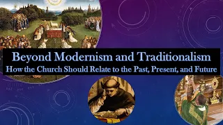 Beyond Modernism and Traditionalism: How the Church Should Relate to the Past, Present, and Future