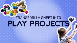 TRANSFORM A SHEET INTO PLAY PROJECTS