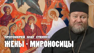 ДЕНЬ СВЯТЫХ ЖЁН-МИРОНОСИЦ. Протоиерей Олег Стеняев