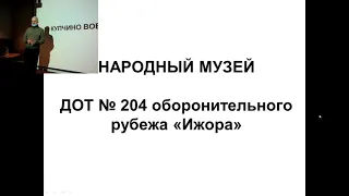 Народный музей «ДОТ № 204 оборонительного рубежа "Ижора"»  История.  Становление. Современность