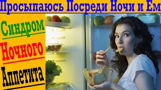 Просыпаюсь Посреди Ночи и Ем! Синдром ночного неконтролируемого Аппетита!