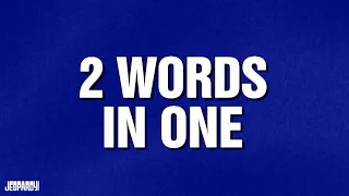 2 Words in One | Category | JEOPARDY!