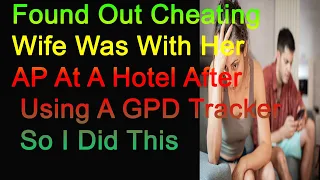 Found Out Cheating Wife Was With Her AP At A Hotel After Using A GPD Tracker So I Did This