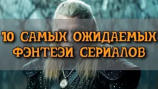 10 САМЫХ ОЖИДАЕМЫХ ФЭНТЕЗИ СЕРИАЛОВ