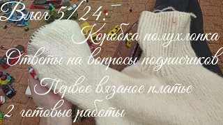 Влог 5/24: Первое вязаное платье, ответы на вопросы подписчиков, готовые работы