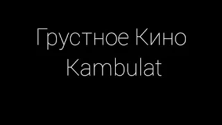 Грустное Кино – Kambulat + Текст