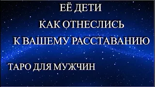 👍ТАРО ДЛЯ МУЖЧИН💯ЕЁ ДЕТИ КАК ОТНЕСЛИСЬ К ВАШЕМУ РАССТАВАНИЮ❓