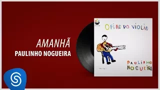 Paulinho Nogueira - Amanhã (Álbum "O Fino Do Violão") [Áudio Oficial]
