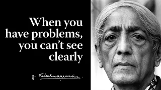 When you have problems, you can’t see clearly | Krishnamurti